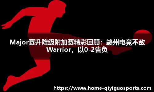 Major赛升降级附加赛精彩回顾：赣州电竞不敌Warrior，以0-2告负