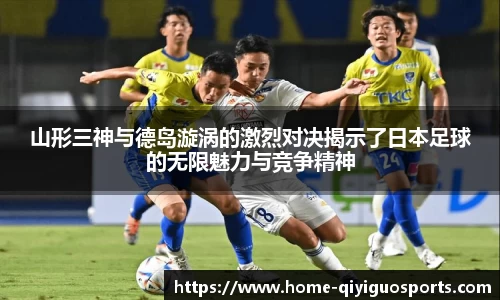 山形三神与德岛漩涡的激烈对决揭示了日本足球的无限魅力与竞争精神
